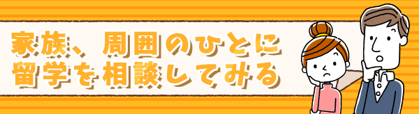 家族、周囲の人に留学の相談をしてみる