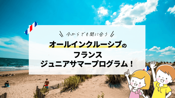 今からでも間に合う、オールインクルーシブのフランスジュニアサマープログラム！