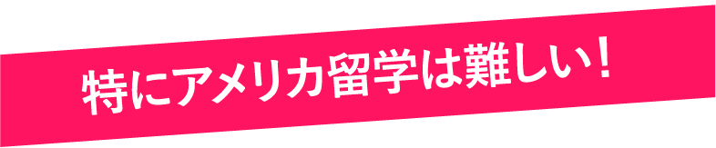 特にアメリカ留学は難しい！