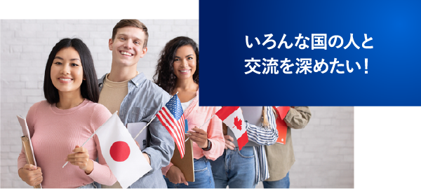 いろんな国の人と交流を深めたい