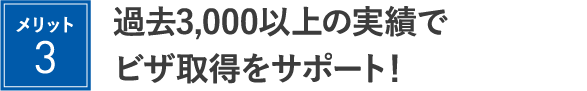過去3,000以上の実績でビザ取得をサポート！