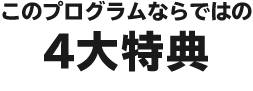 このプログラムならではの4大特典