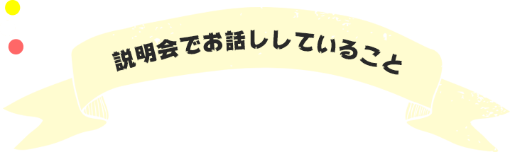 説明会でお話ししていること