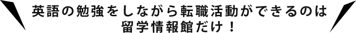 英語の勉強をしながら転職活動ができるのは留学情報館だけ！