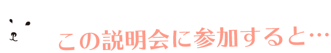 この説明会に参加すると…