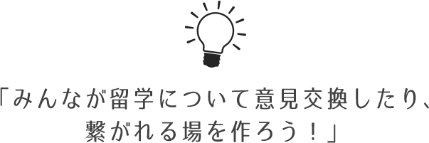 みんなが留学について意見交換したり、つながれる場を作ろう！